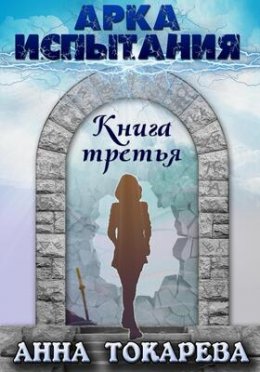 Арка Испытания. Книга 3