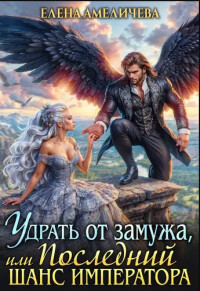 Удрать от замужа, или Последний шанс императора