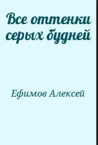 Обложка книги Все оттенки серых будней — Ефимов Алексей Алексеевич