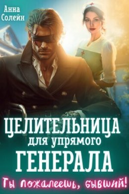 Целительница для упрямого генерала, или Ты пожалеешь, бывший