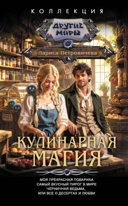 Кулинарная магия: Моя прекрасная повариха. Самый вкусный пирог в мире. Черничная ведьма, или Все о десертах и любви